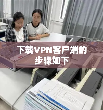 下载VPN客户端的步骤如下