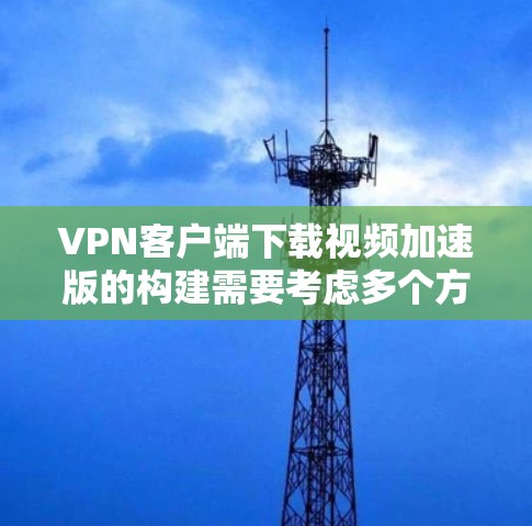 VPN客户端下载视频加速版的构建需要考虑多个方面,包括功能、安全性、操作简便性和用户友好度。以下是一个综合性的构建方案 VPN客户端下载视频加速版的构建需要考虑多个方面,包括功能、安全性、操作简便性和用户友好度。以下是一个综合性的构建方案