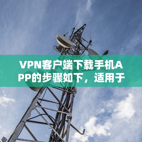 VPN客户端下载手机APP的步骤如下,适用于iOS和Android设备 VPN客户端下载手机APP的步骤如下,适用于iOS和Android设备