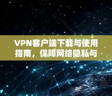 VPN客户端下载与使用指南,保障网络隐私与安全 VPN客户端下载与使用指南,保障网络隐私与安全