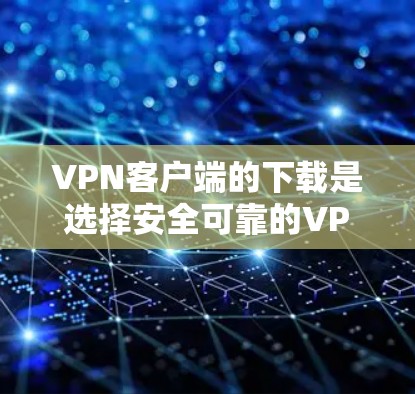 VPN客户端的下载是选择安全可靠的VPN服务的重要一步。以下是一些推荐的VPN客户端和平台，供您参考