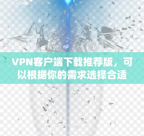 VPN客户端下载推荐版,可以根据你的需求选择合适的客户端。以下是一些 commonly recommended VPN 启动端或客户端推荐 VPN客户端下载推荐版,可以根据你的需求选择合适的客户端。以下是一些 commonly recommended VPN 启动端或客户端推荐