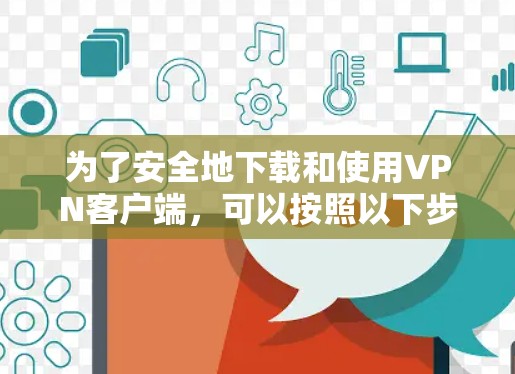 为了安全地下载和使用VPN客户端，可以按照以下步骤进行