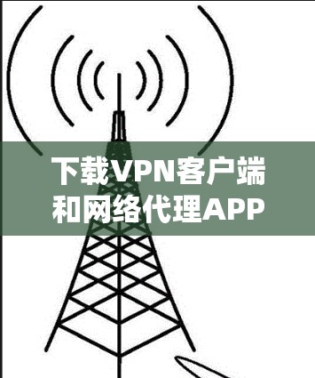 下载VPN客户端和网络代理APP是一个系统的过程,需要仔细规划和操作。以下是详细的步骤指南 下载VPN客户端和网络代理APP是一个系统的过程,需要仔细规划和操作。以下是详细的步骤指南