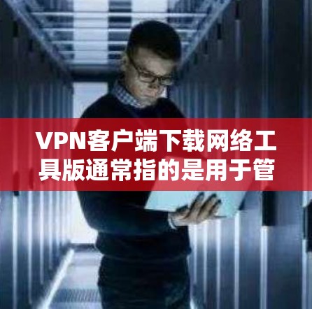 VPN客户端下载网络工具版通常指的是用于管理VPN连接、设置密码、进行网络操作等功能的软件工具。以下是一些常见的VPN工具软件及其功能,供您参考 VPN客户端下载网络工具版通常指的是用于管理VPN连接、设置密码、进行网络操作等功能的软件工具。以下是一些常见的VPN工具软件及其功能,供您参考