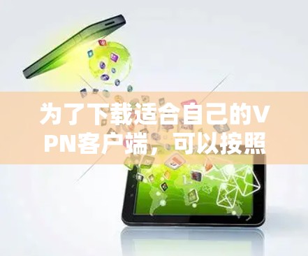 为了下载适合自己的VPN客户端,可以按照以下步骤进行 为了下载适合自己的VPN客户端,可以按照以下步骤进行