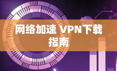 网络加速 VPN下载指南 网络加速 VPN下载指南