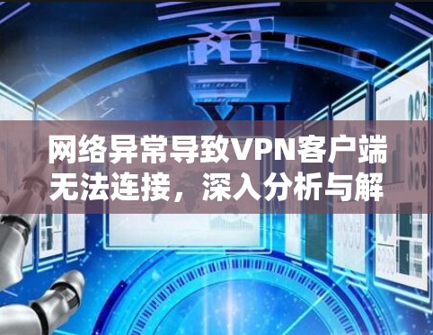 网络异常导致VPN客户端无法连接，深入分析与解决方案
