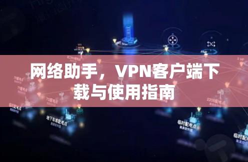 网络助手,VPN客户端下载与使用指南 网络助手,VPN客户端下载与使用指南