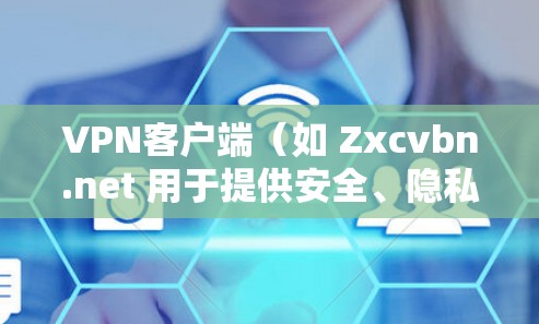 VPN客户端（如 Zxcvbn.net 用于提供安全、隐私和稳定性的VPN连接。下载并安装 VPN 工具后，用户可以连接到目标国家的VPN网络