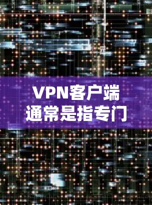 VPN客户端通常是指专门用于VPN(即虚拟网络通信)的客户端软件,允许用户在线访问其他地区的安全服务器或设备。以下是关于VPN客户端下载稳定版本的一些关键信息和建议 VPN客户端通常是指专门用于VPN(即虚拟网络通信)的客户端软件,允许用户在线访问其他地区的安全服务器或设备。以下是关于VPN客户端下载稳定版本的一些关键信息和建议