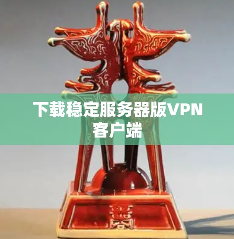 下载稳定服务器版VPN客户端 下载稳定服务器版VPN客户端
