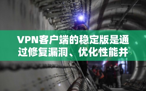 VPN客户端的稳定版是通过修复漏洞、优化性能并提供更稳定的连接设计的版本。以下是下载和使用的步骤 VPN客户端的稳定版是通过修复漏洞、优化性能并提供更稳定的连接设计的版本。以下是下载和使用的步骤