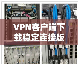 VPN客户端下载稳定连接版的问题通常与下载过程中的缓存缓存、文件损坏、服务器状态或连接超时有关。以下是一些常见的解决步骤 VPN客户端下载稳定连接版的问题通常与下载过程中的缓存缓存、文件损坏、服务器状态或连接超时有关。以下是一些常见的解决步骤