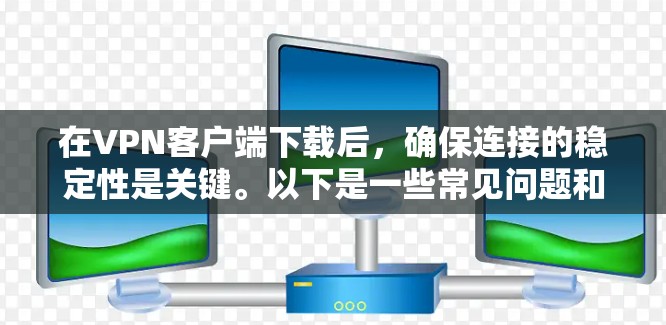 在VPN客户端下载后，确保连接的稳定性是关键。以下是一些常见问题和解决方法，帮助你确保连接稳定