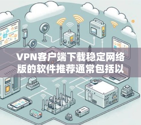VPN客户端下载稳定网络版的软件推荐通常包括以下几个方面