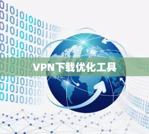 VPN下载优化工具 VPN下载优化工具