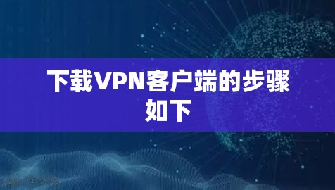 下载VPN客户端的步骤如下 下载VPN客户端的步骤如下