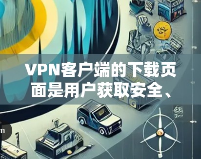 VPN客户端的下载页面是用户获取安全、隐私保护的网络服务的重要组成部分。以下是对这些页面的主要功能、常见问题及使用指南的详细分析 VPN客户端的下载页面是用户获取安全、隐私保护的网络服务的重要组成部分。以下是对这些页面的主要功能、常见问题及使用指南的详细分析