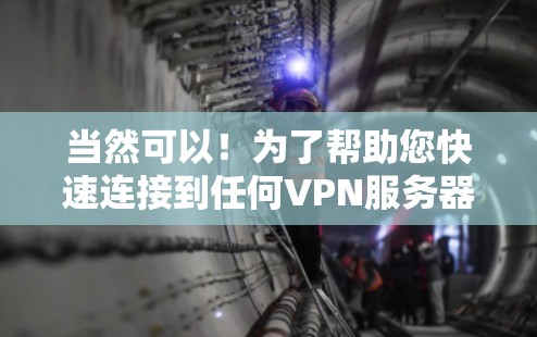当然可以!为了帮助您快速连接到任何VPN服务器,以下是一些步骤说明 当然可以!为了帮助您快速连接到任何VPN服务器,以下是一些步骤说明