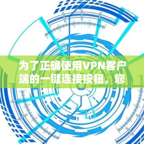 为了正确使用VPN客户端的一键连接按钮，您可以按照以下步骤操作