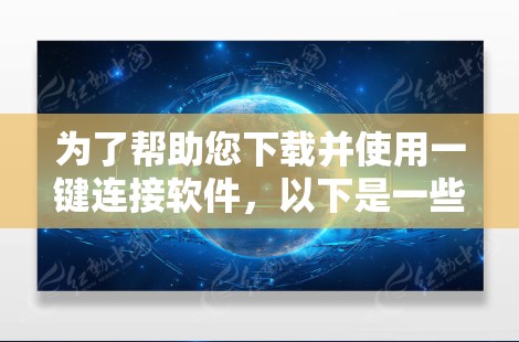 为了帮助您下载并使用一键连接软件,以下是一些步骤和建议 为了帮助您下载并使用一键连接软件,以下是一些步骤和建议