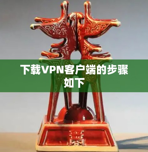 下载VPN客户端的步骤如下 下载VPN客户端的步骤如下
