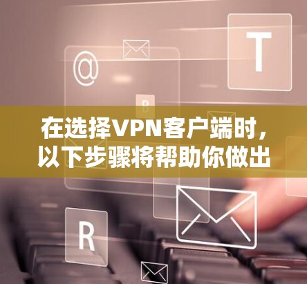 在选择VPN客户端时，以下步骤将帮助你做出明智的选择