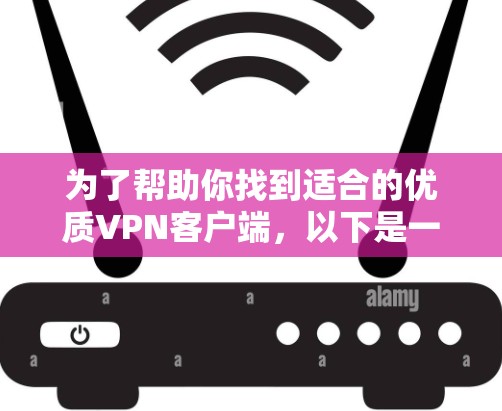 为了帮助你找到适合的优质VPN客户端,以下是一些关键因素和建议 为了帮助你找到适合的优质VPN客户端,以下是一些关键因素和建议