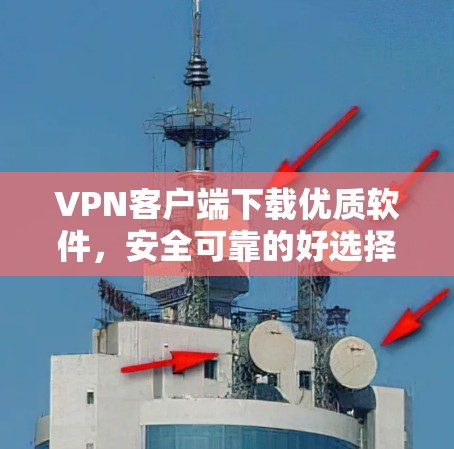 VPN客户端下载优质软件，安全可靠的好选择