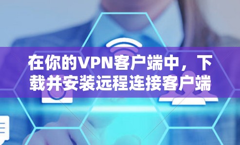 在你的VPN客户端中,下载并安装远程连接客户端可以方便地为本地用户提供远程连接的工具。以下是详细的步骤和方法,帮助你完成这个过程 在你的VPN客户端中,下载并安装远程连接客户端可以方便地为本地用户提供远程连接的工具。以下是详细的步骤和方法,帮助你完成这个过程