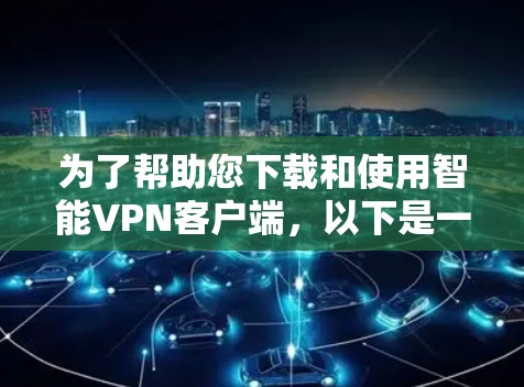 为了帮助您下载和使用智能VPN客户端，以下是一些详细的步骤和建议
