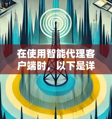 在使用智能代理客户端时，以下是详细的步骤指南