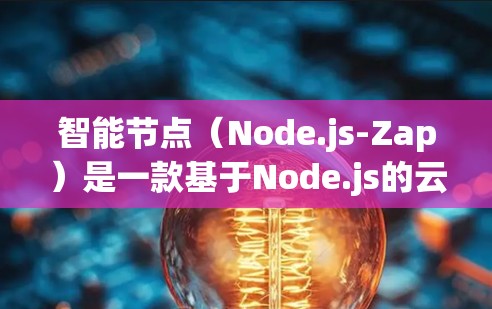 智能节点（Node.js-Zap）是一款基于Node.js的云VPN客户端，针对物联网设备提供定制化配置。如果你希望下载并使用智能节点版，以下是一些步骤和注意事项