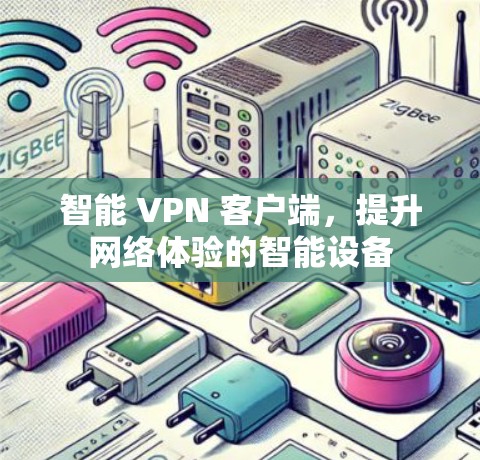智能 VPN 客户端，提升网络体验的智能设备