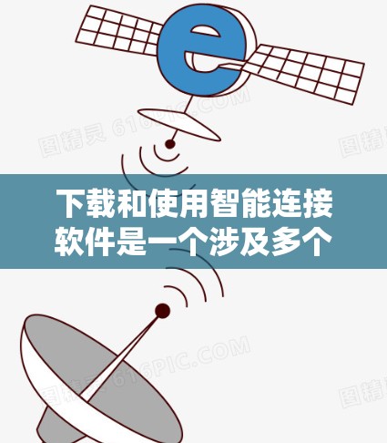 下载和使用智能连接软件是一个涉及多个步骤和考虑因素的复杂过程,以下是一个清晰的指南,帮助您顺利完成下载和安装 下载和使用智能连接软件是一个涉及多个步骤和考虑因素的复杂过程,以下是一个清晰的指南,帮助您顺利完成下载和安装
