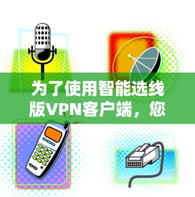 为了使用智能选线版VPN客户端，您可以按照以下步骤操作