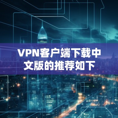 VPN客户端下载中文版的推荐如下 VPN客户端下载中文版的推荐如下