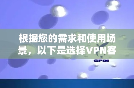 根据您的需求和使用场景,以下是选择VPN客户端的建议 根据您的需求和使用场景,以下是选择VPN客户端的建议