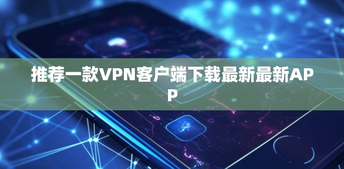 推荐一款VPN客户端下载最新最新APP