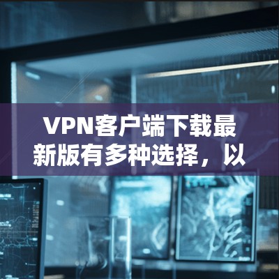 VPN客户端下载最新版有多种选择，以下是一些推荐