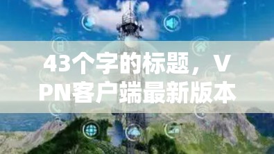 43个字的标题,VPN客户端最新版本下载 43个字的标题,VPN客户端最新版本下载