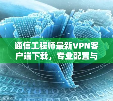 通信工程师最新VPN客户端下载，专业配置与优化技巧解析！