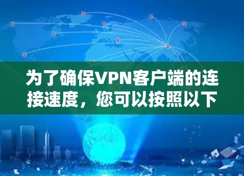 为了确保VPN客户端的连接速度,您可以按照以下步骤进行操作 为了确保VPN客户端的连接速度,您可以按照以下步骤进行操作