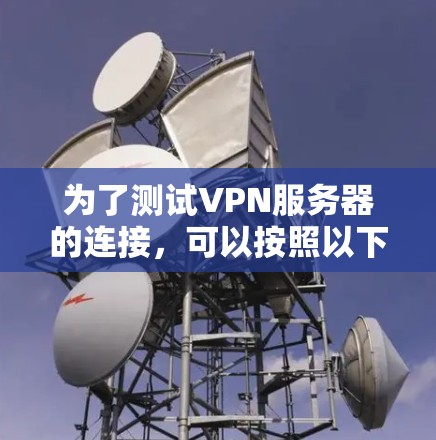 为了测试VPN服务器的连接，可以按照以下步骤进行