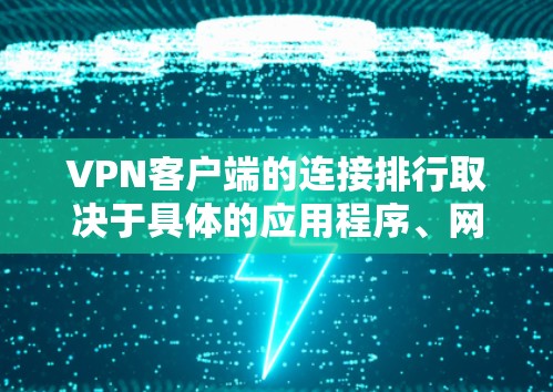 VPN客户端的连接排行取决于具体的应用程序、网络环境以及用户的需求。以下是一些主要的VPN客户端及其功能,供你参考 VPN客户端的连接排行取决于具体的应用程序、网络环境以及用户的需求。以下是一些主要的VPN客户端及其功能,供你参考