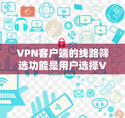 VPN客户端的线路筛选功能是用户选择VPN服务时的重要考虑因素。以下是对 VPN 应用程序线路筛选的详细分析