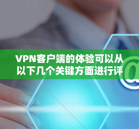 VPN客户端的体验可以从以下几个关键方面进行评估