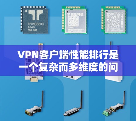 VPN客户端性能排行是一个复杂而多维度的问题，它不仅取决于软件的技术实力，还涉及到用户的使用习惯、网络环境以及对性能的具体要求。以下是一个综合分析，旨在帮助读者在选择VPN客户端时做出明智的决定