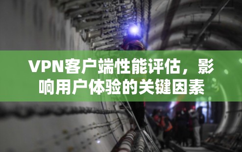VPN客户端性能评估,影响用户体验的关键因素 VPN客户端性能评估,影响用户体验的关键因素